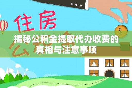 右江揭秘公积金提取代办收费的真相与注意事项