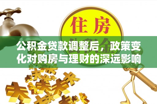 右江公积金贷款调整后，政策变化对购房与理财的深远影响