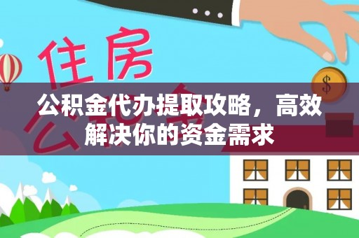 右江公积金代办提取攻略，高效解决你的资金需求