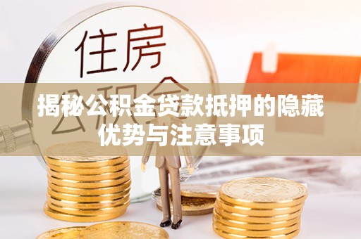 右江揭秘公积金贷款抵押的隐藏优势与注意事项