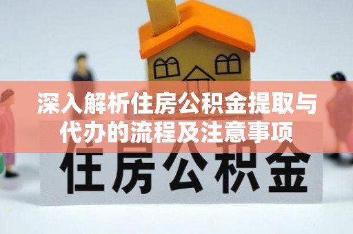 右江深入解析住房公积金提取与代办的流程及注意事项