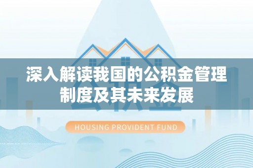 右江深入解读我国的公积金管理制度及其未来发展