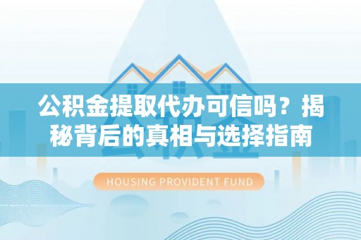 右江公积金提取代办可信吗？揭秘背后的真相与选择指南