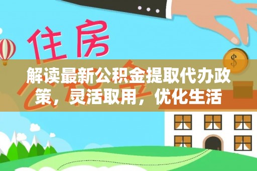 右江解读最新公积金提取代办政策，灵活取用，优化生活