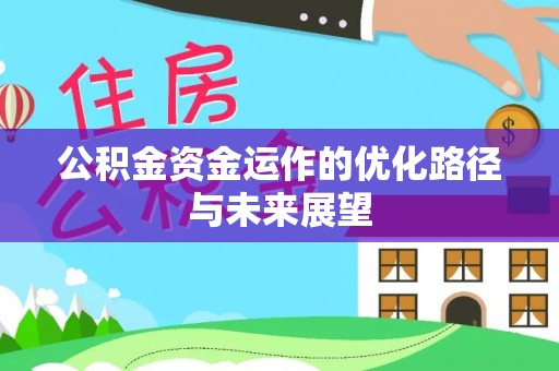 右江公积金资金运作的优化路径与未来展望