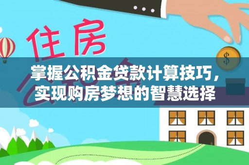 右江掌握公积金贷款计算技巧，实现购房梦想的智慧选择