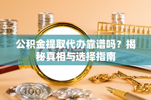 右江公积金提取代办靠谱吗？揭秘真相与选择指南