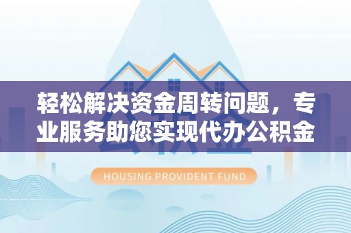 右江轻松解决资金周转问题，专业服务助您实现代办公积金提取