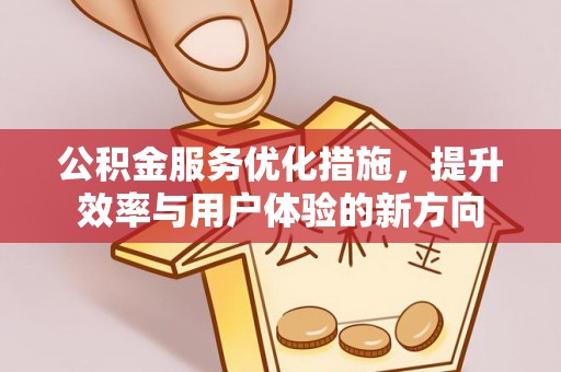右江公积金服务优化措施，提升效率与用户体验的新方向