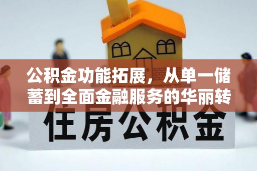右江公积金功能拓展，从单一储蓄到全面金融服务的华丽转身
