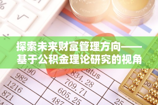 右江探索未来财富管理方向——基于公积金理论研究的视角