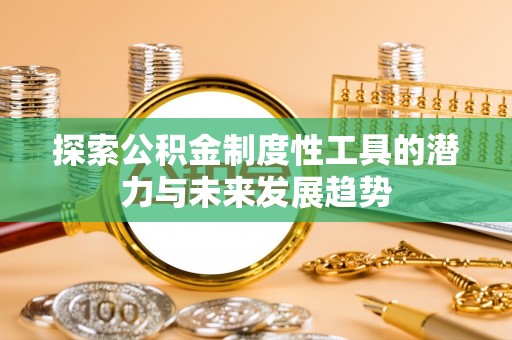 右江探索公积金制度性工具的潜力与未来发展趋势