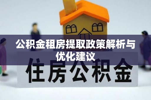 右江公积金租房提取政策解析与优化建议
