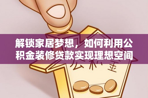 右江解锁家居梦想，如何利用公积金装修贷款实现理想空间