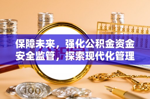 右江保障未来，强化公积金资金安全监管，探索现代化管理新路径