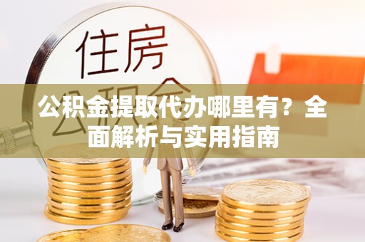 右江公积金提取代办哪里有？全面解析与实用指南