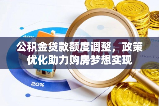 右江公积金贷款额度调整，政策优化助力购房梦想实现