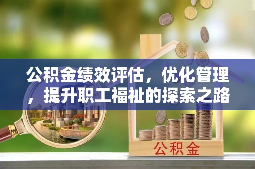 右江公积金绩效评估，优化管理，提升职工福祉的探索之路