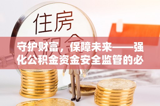 右江守护财富，保障未来——强化公积金资金安全监管的必要性