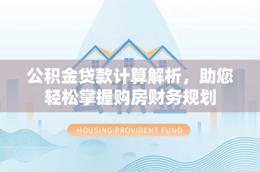 右江公积金贷款计算解析，助您轻松掌握购房财务规划