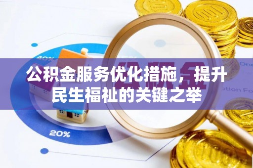 右江公积金服务优化措施，提升民生福祉的关键之举