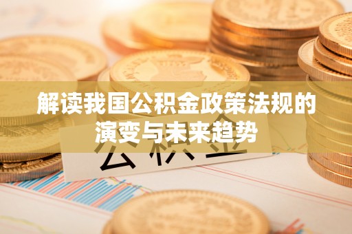 右江解读我国公积金政策法规的演变与未来趋势