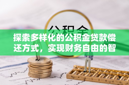 右江探索多样化的公积金贷款偿还方式，实现财务自由的智慧选择