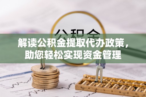 右江解读公积金提取代办政策，助您轻松实现资金管理