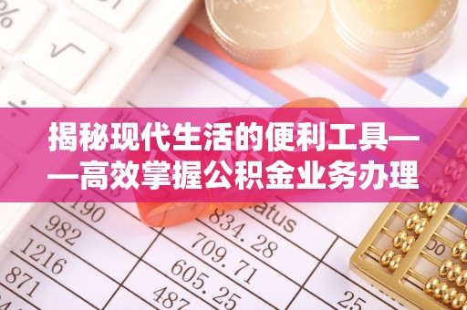 右江揭秘现代生活的便利工具——高效掌握公积金业务办理流程的关键步骤