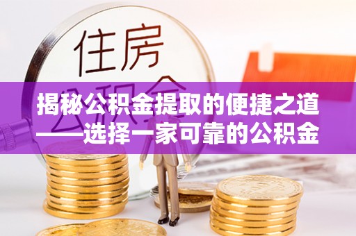 右江揭秘公积金提取的便捷之道——选择一家可靠的公积金提取代办公司