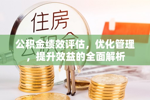右江公积金绩效评估，优化管理，提升效益的全面解析