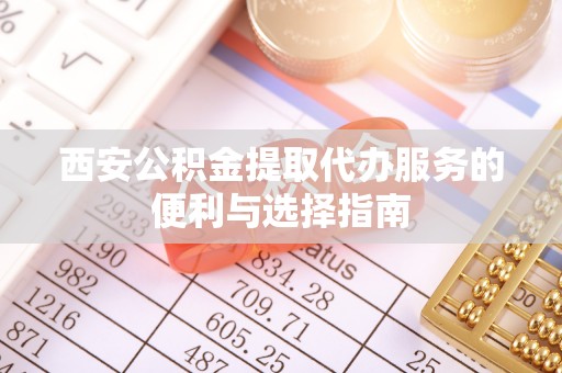 右江西安公积金提取代办服务的便利与选择指南