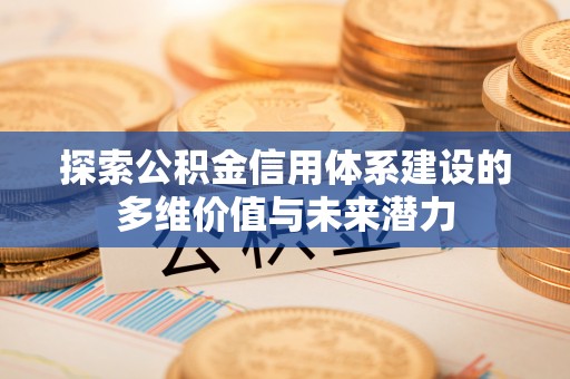 右江探索公积金信用体系建设的多维价值与未来潜力
