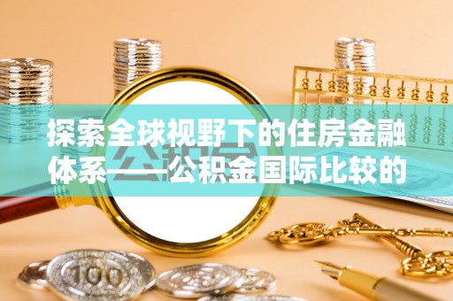 右江探索全球视野下的住房金融体系——公积金国际比较的深度解析