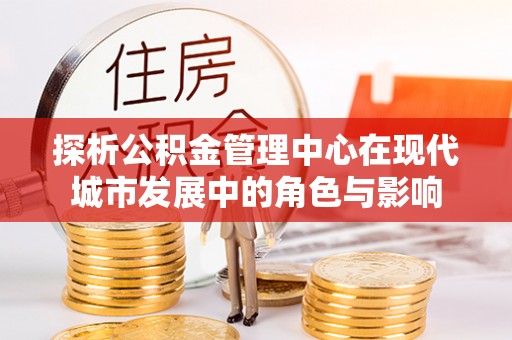 右江探析公积金管理中心在现代城市发展中的角色与影响