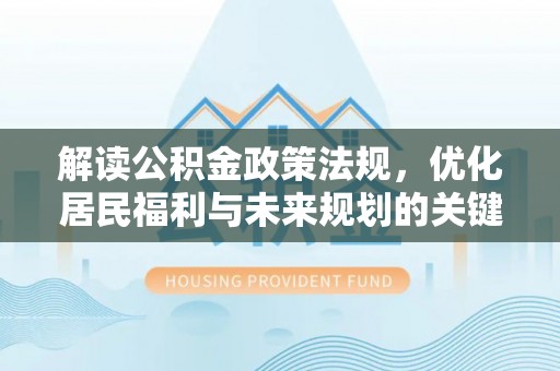 右江解读公积金政策法规，优化居民福利与未来规划的关键
