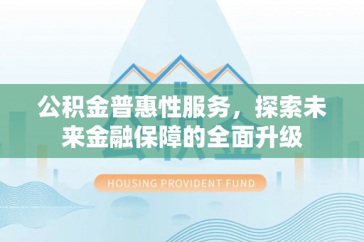 右江公积金普惠性服务，探索未来金融保障的全面升级