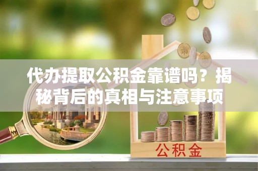 右江代办提取公积金靠谱吗？揭秘背后的真相与注意事项