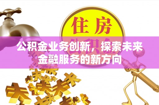 右江公积金业务创新，探索未来金融服务的新方向