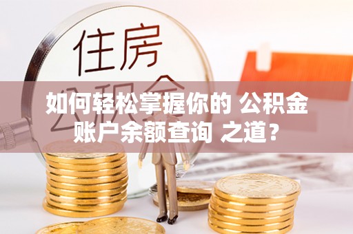 右江如何轻松掌握你的 公积金账户余额查询 之道？