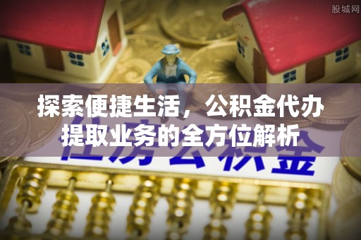 右江探索便捷生活，公积金代办提取业务的全方位解析