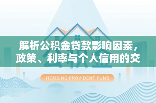 右江解析公积金贷款影响因素，政策、利率与个人信用的交织作用