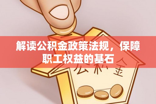右江解读公积金政策法规，保障职工权益的基石