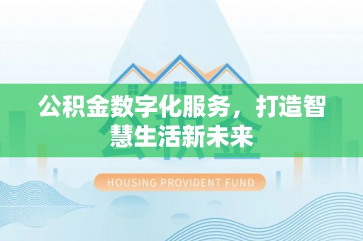 右江公积金数字化服务，打造智慧生活新未来