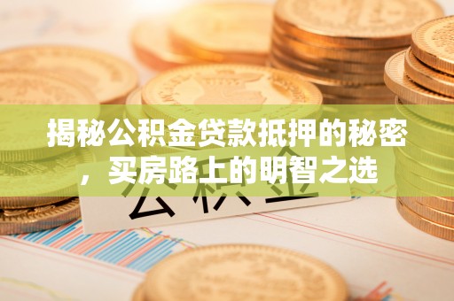 右江揭秘公积金贷款抵押的秘密，买房路上的明智之选