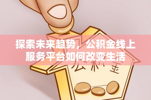 右江探索未来趋势，公积金线上服务平台如何改变生活