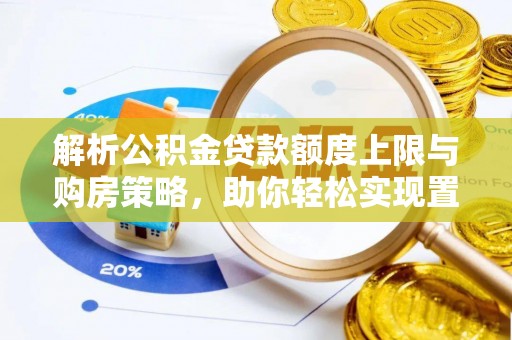 右江解析公积金贷款额度上限与购房策略，助你轻松实现置业梦想