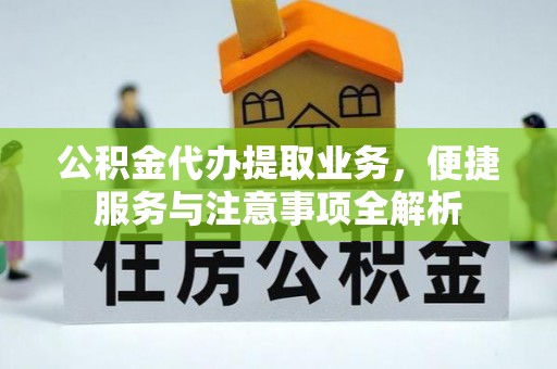 右江公积金代办提取业务，便捷服务与注意事项全解析