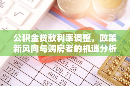 右江公积金贷款利率调整，政策新风向与购房者的机遇分析