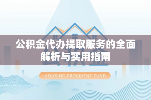 右江公积金代办提取服务的全面解析与实用指南